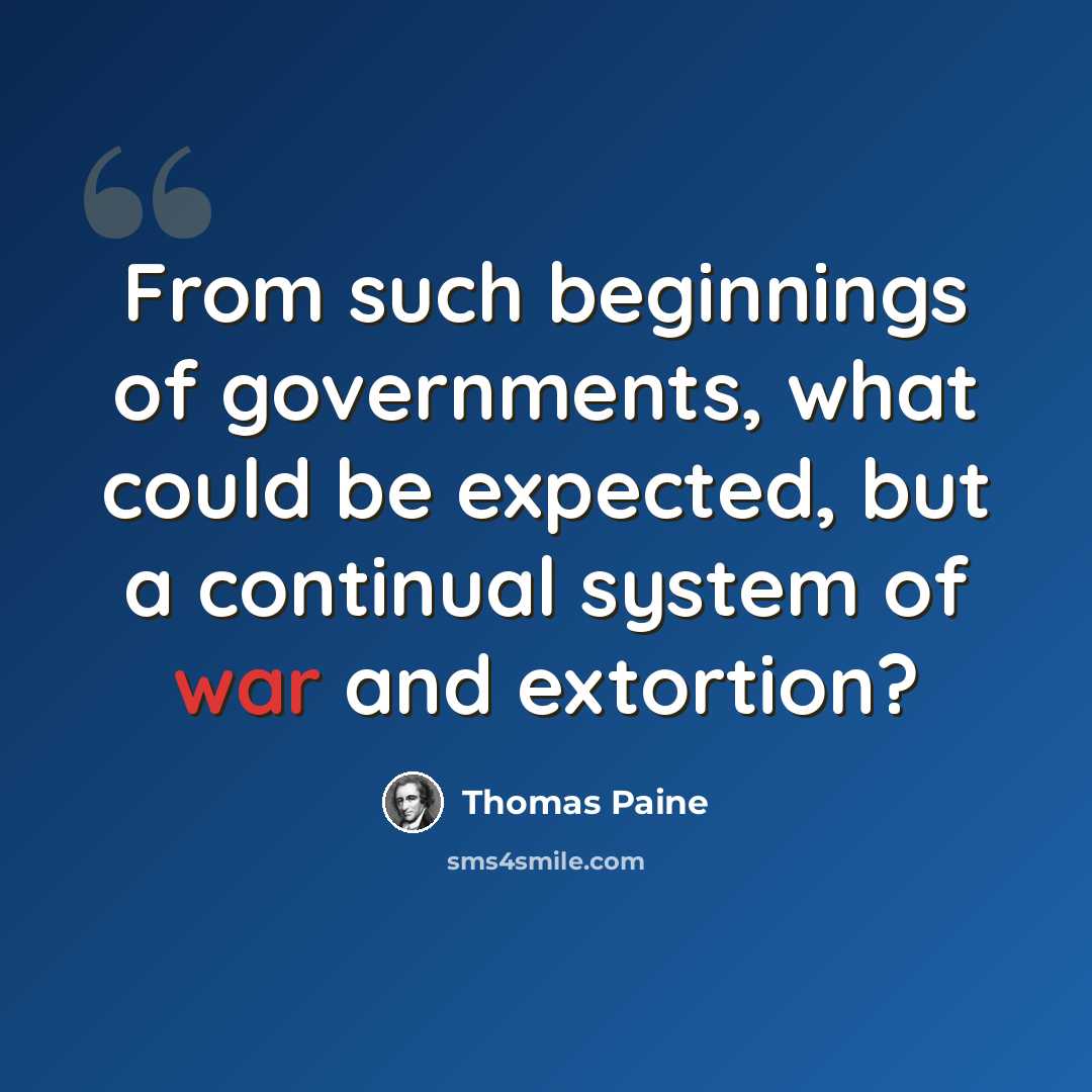 “From such beginnings of governments, what could be expected, but a continual system of war and extortion?” quote by Thomas Paine