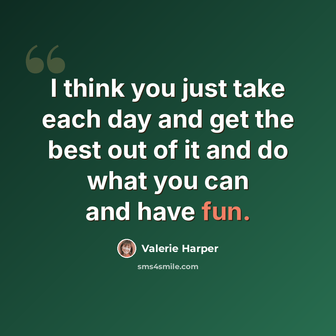 “I think you just take each day and get the best out of it and do what you can and have fun.” quote by Valerie Harper