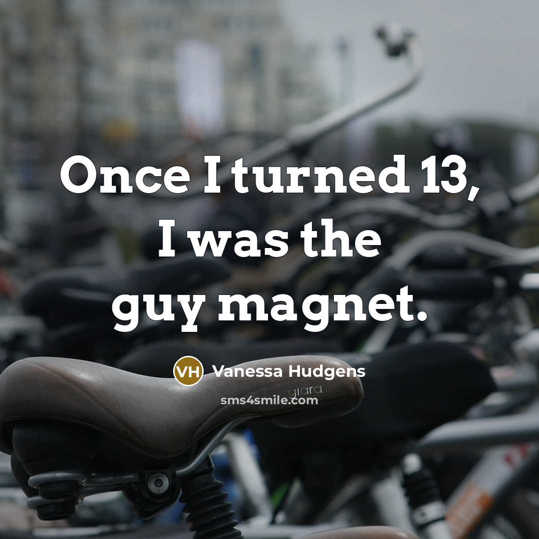 “Once I turned 13, I was the guy magnet.” quote by Vanessa Hudgens