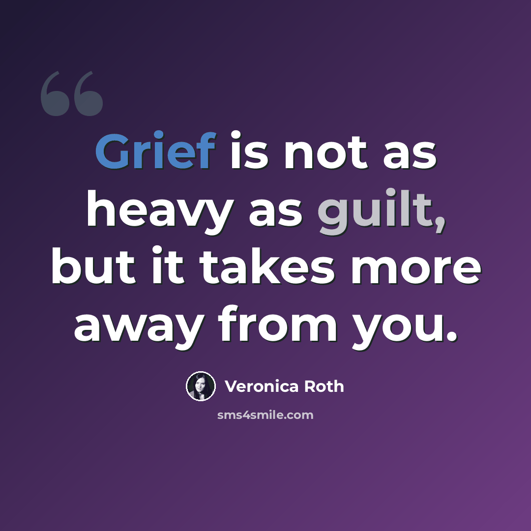 “Grief is not as heavy as guilt, but it takes more away from you.” quote by Veronica Roth