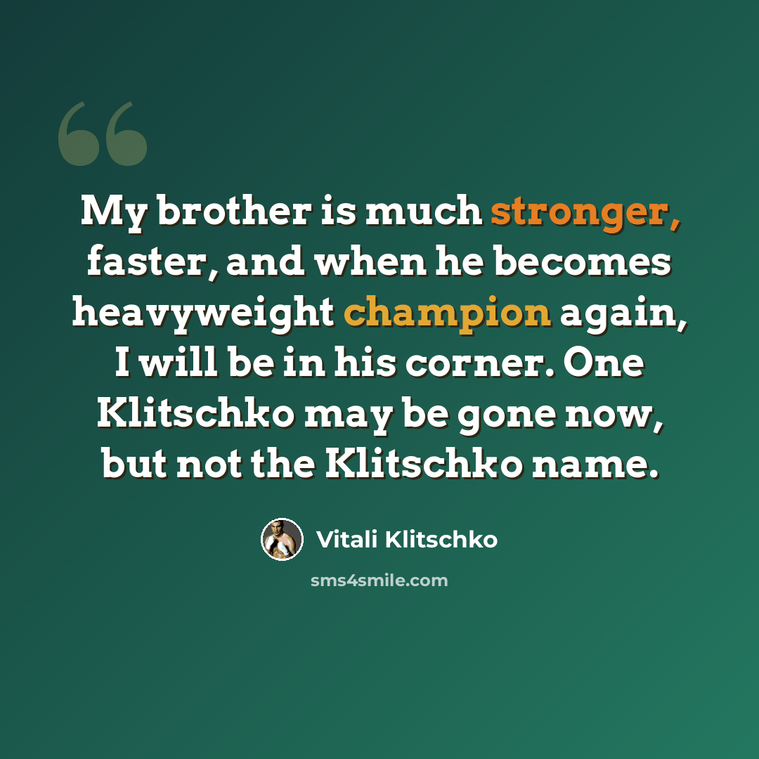 “My brother is much stronger, faster, and when he becomes heavyweight champion again, I will be in his corner. One Klitschko may be gone now, but not the Klitschko name.” quote by Vitali Klitschko