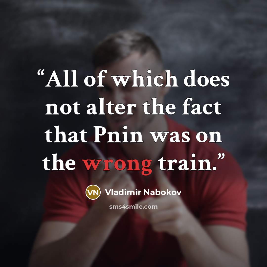 “All of which does not alter the fact that Pnin was on the wrong train.” quote by Vladimir Nabokov