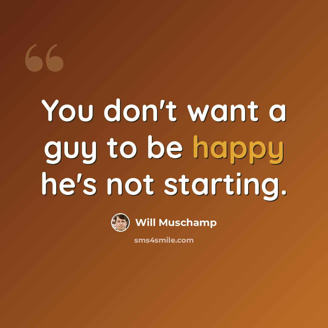 “You don't want a guy to be happy he's not starting.” quote by Will Muschamp