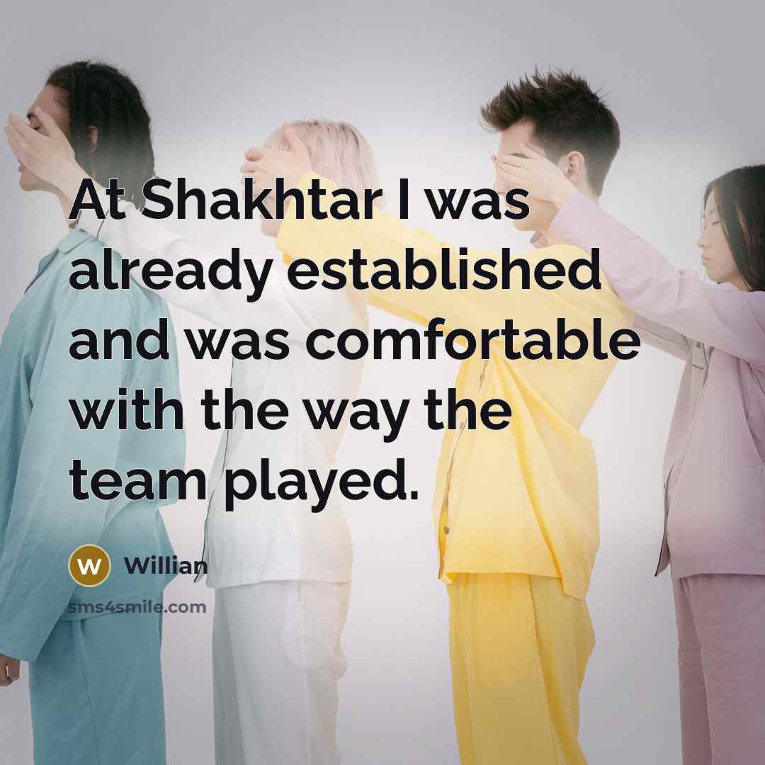 “At Shakhtar I was already established and was comfortable with the way the team played.” quote by Willian