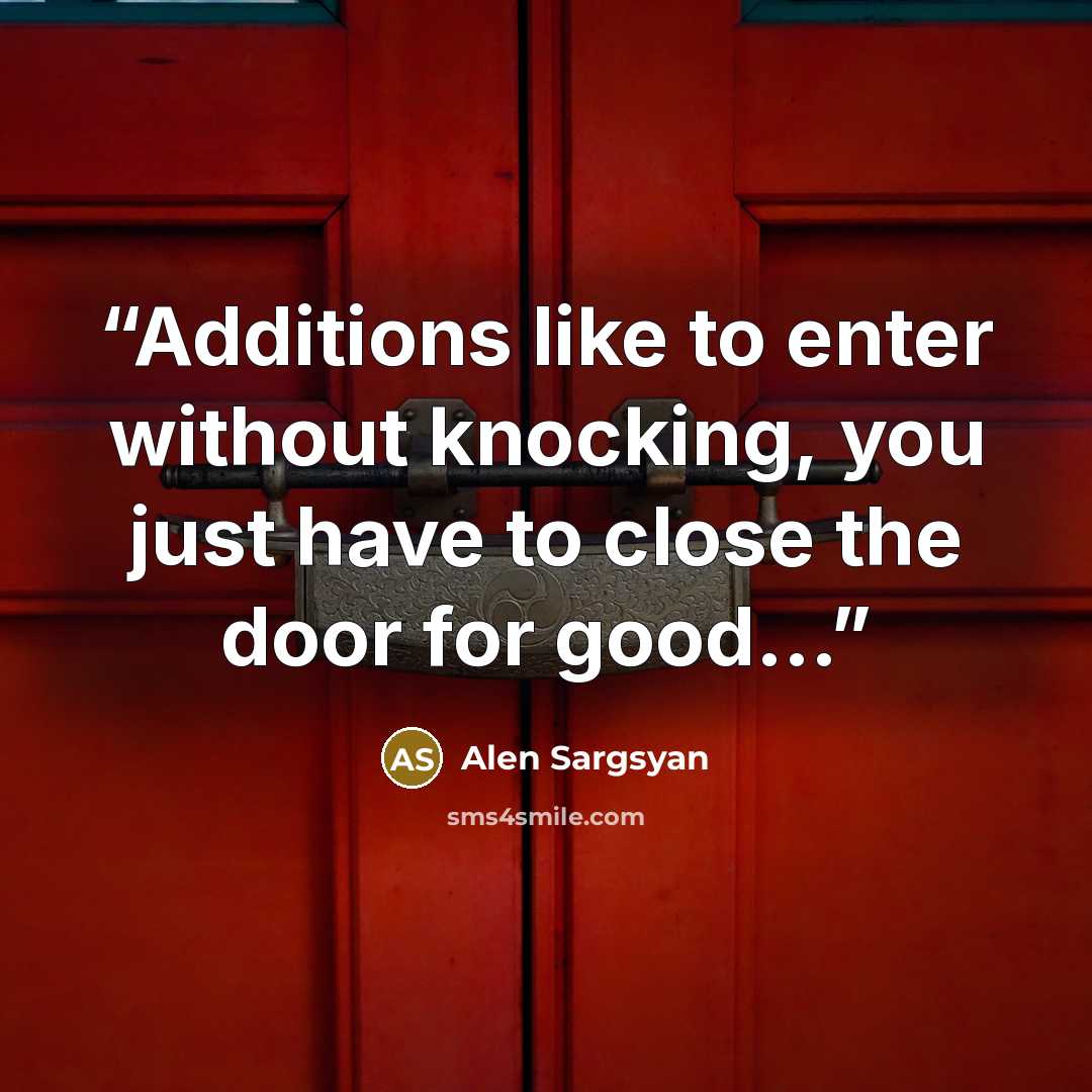 “Additions like to enter without knocking, you just have to close the door for good...” quote by Alen Sargsyan