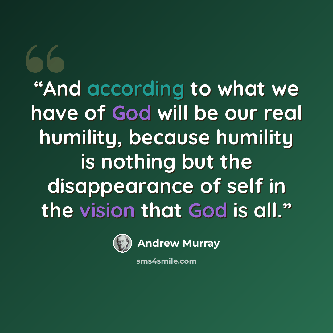 “And according to what we have of God will be our real humility, because humility is nothing but the disappearance of self in the vision that God is all.” quote by Andrew Murray