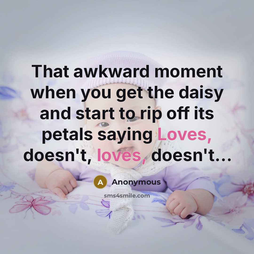 “That awkward moment when you get the daisy and start to rip off its petals saying Loves, doesn't, loves, doesn't…” quote by Anonymous