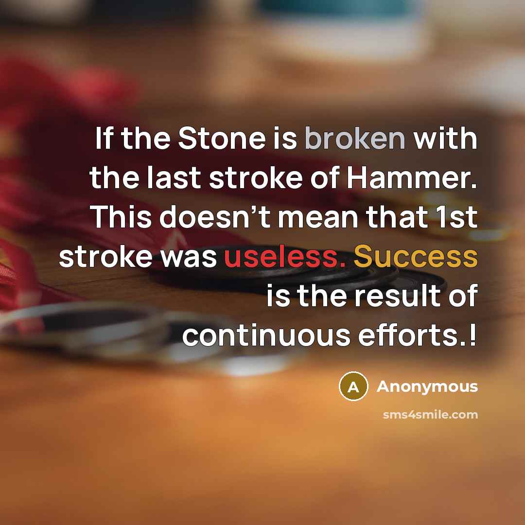 “If the Stone is broken with the last stroke of Hammer. This doesn't mean that 1st stroke was useless. Success is the result of continuous efforts.!” quote by Anonymous