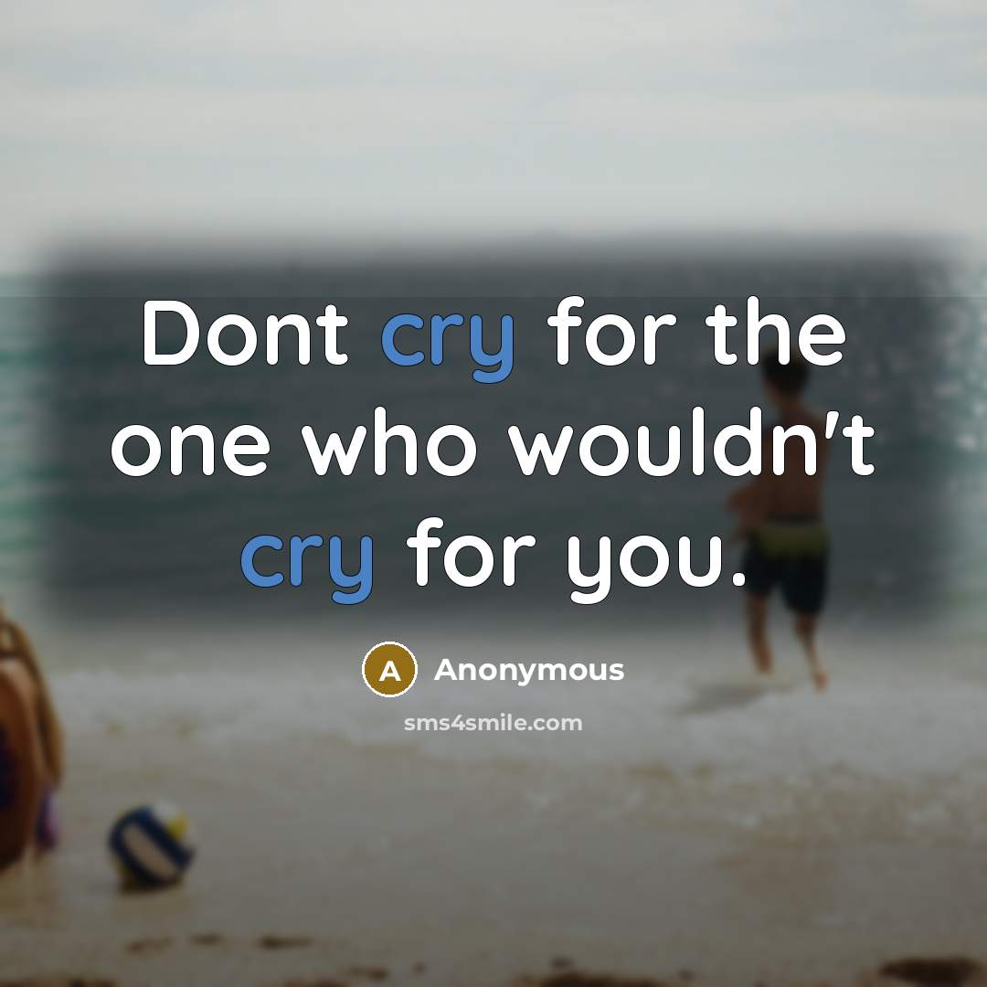 “Dont cry for the one who wouldn't cry for you.” quote by Anonymous