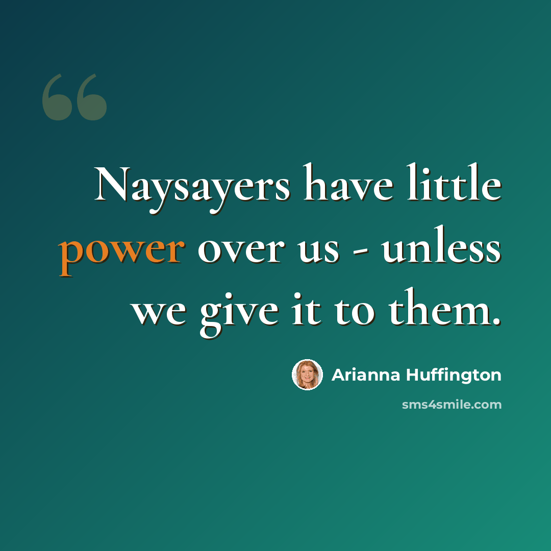 “Naysayers have little power over us - unless we give it to them.” quote by Arianna Huffington