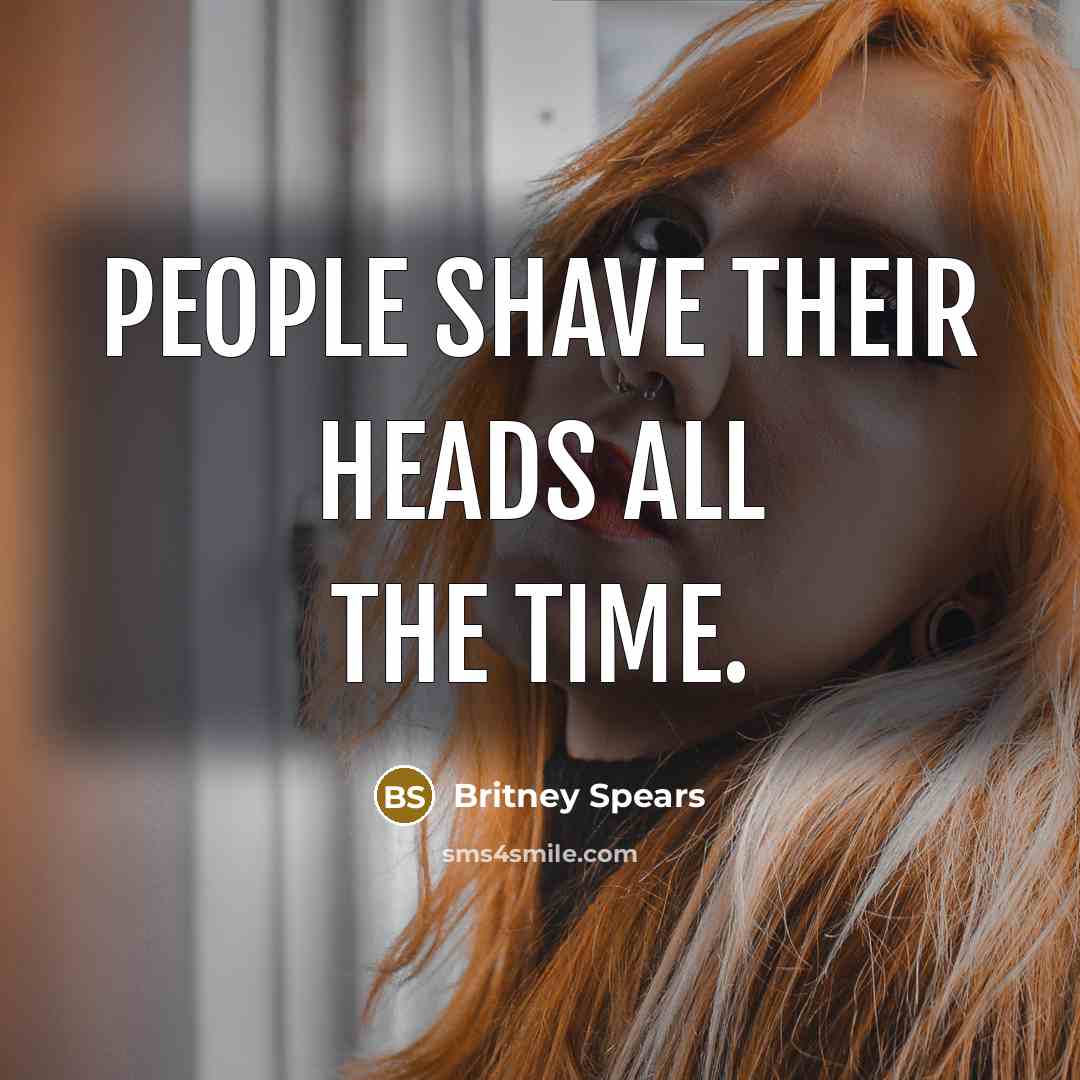 “People shave their heads all the time.” quote by Britney Spears