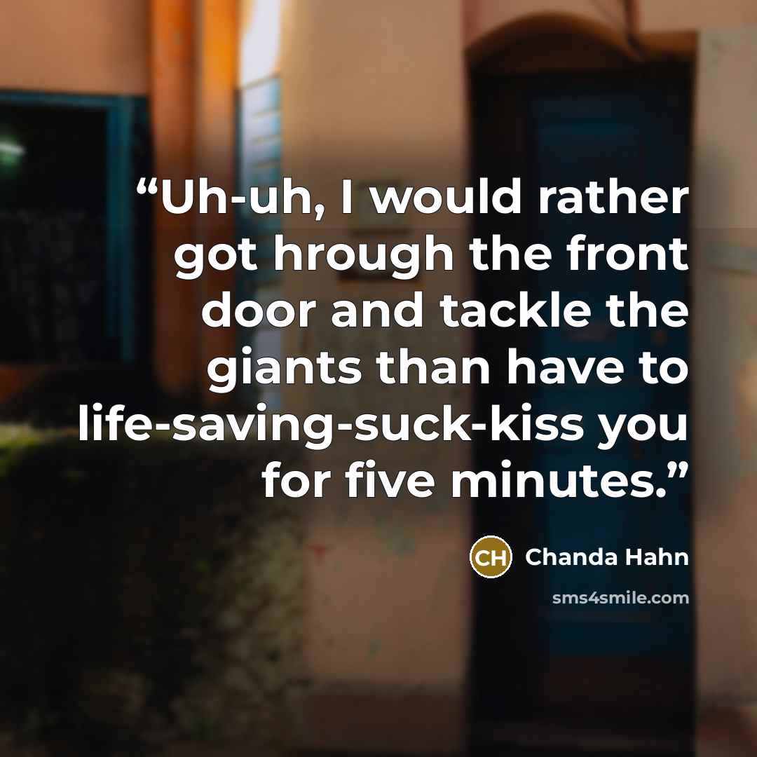 “Uh-uh, I would rather got hrough the front door and tackle the giants than have to life-saving-suck-kiss you for five minutes.” quote by Chanda Hahn