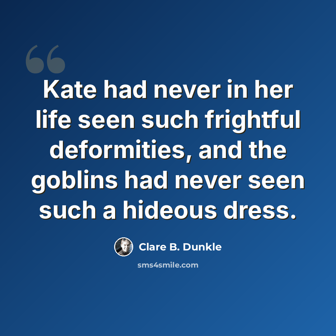 “Kate had never in her life seen such frightful deformities, and the goblins had never seen such a hideous dress.” quote by Clare B. Dunkle