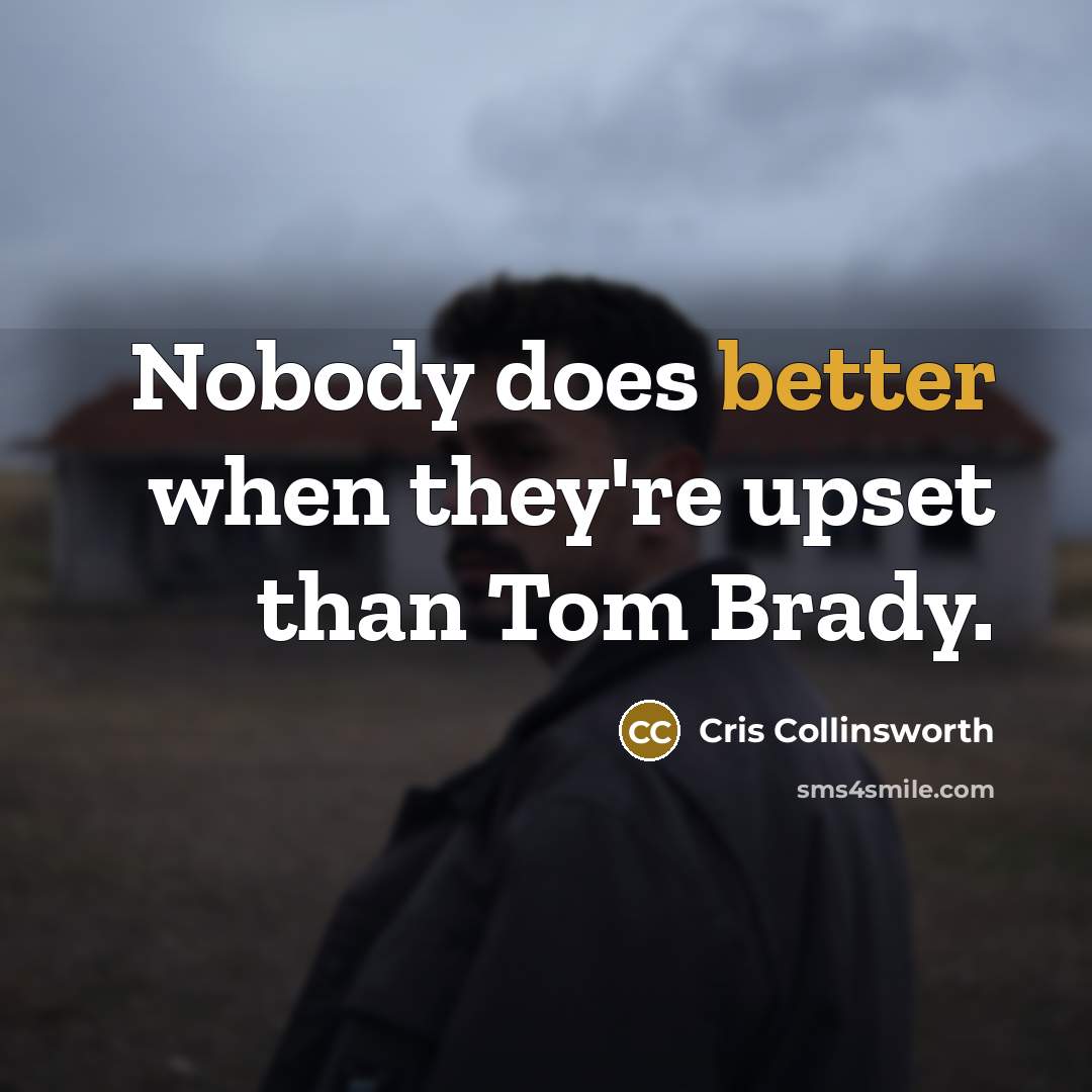 “Nobody does better when they're upset than Tom Brady.” quote by Cris Collinsworth