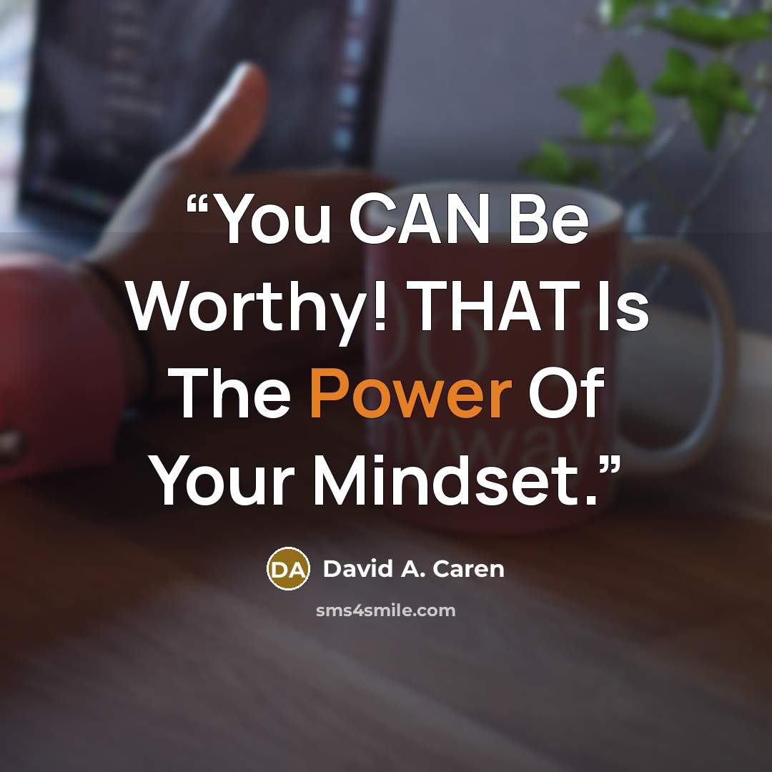 “You CAN Be Worthy! THAT Is The Power Of Your Mindset.” quote by David A. Caren