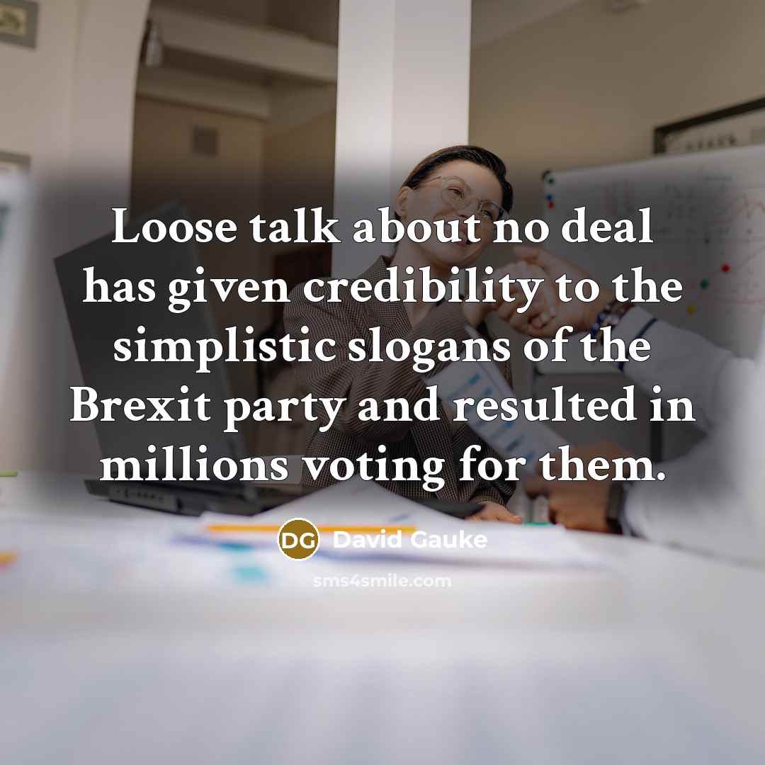 “Loose talk about no deal has given credibility to the simplistic slogans of the Brexit party and resulted in millions voting for them.” quote by David Gauke