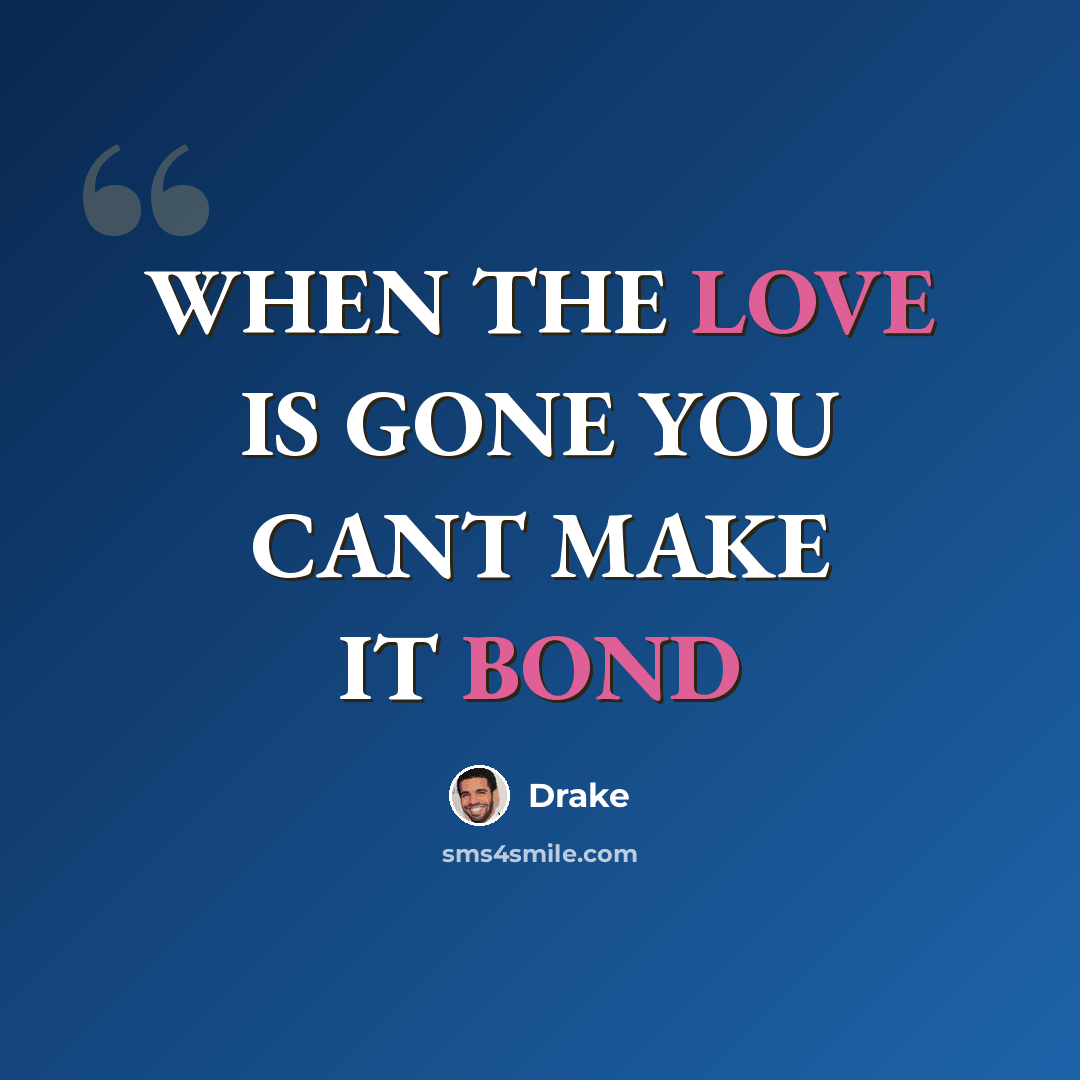 “WHEN THE LOVE IS GONE YOU CANT MAKE IT BOND” quote by Drake