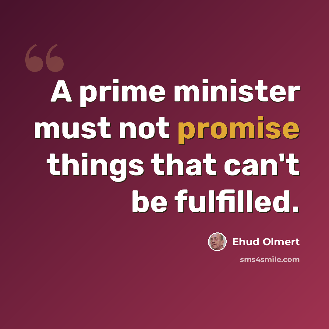 “A prime minister must not promise things that can't be fulfilled.” quote by Ehud Olmert