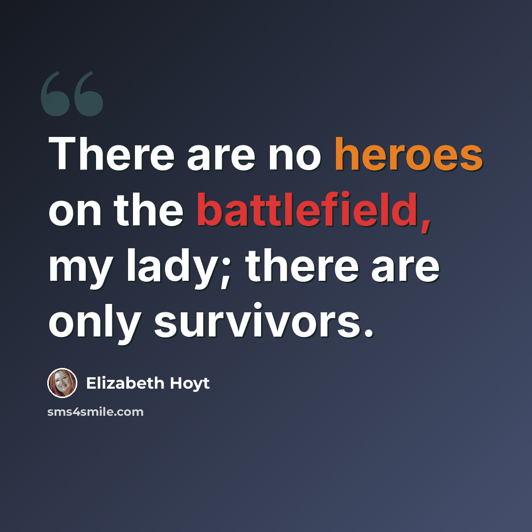 “There are no heroes on the battlefield, my lady; there are only survivors.” quote by Elizabeth Hoyt