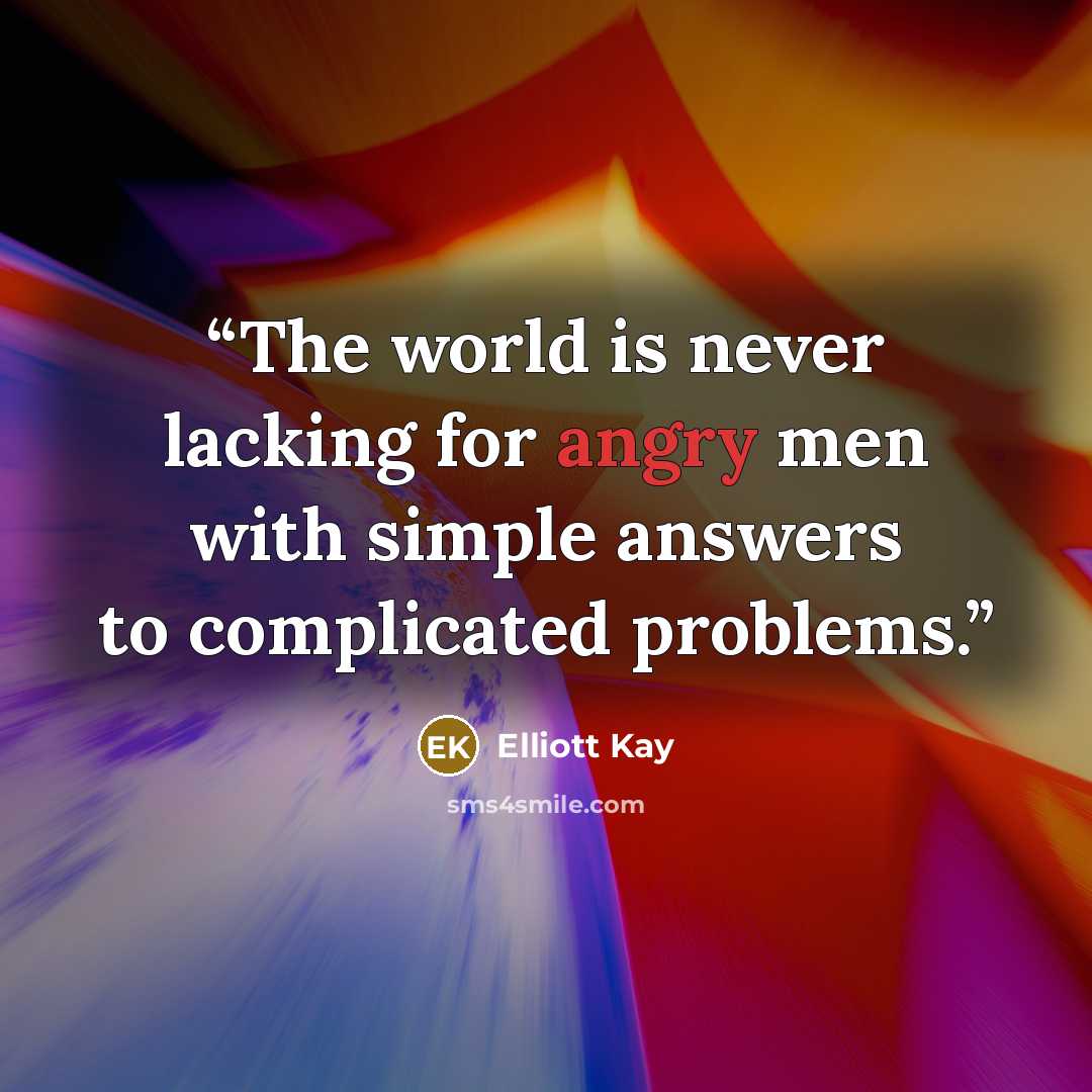 “The world is never lacking for angry men with simple answers to complicated problems.” quote by Elliott Kay
