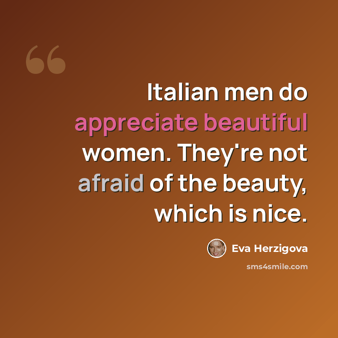 “Italian men do appreciate beautiful women. They're not afraid of the beauty, which is nice.” quote by Eva Herzigova