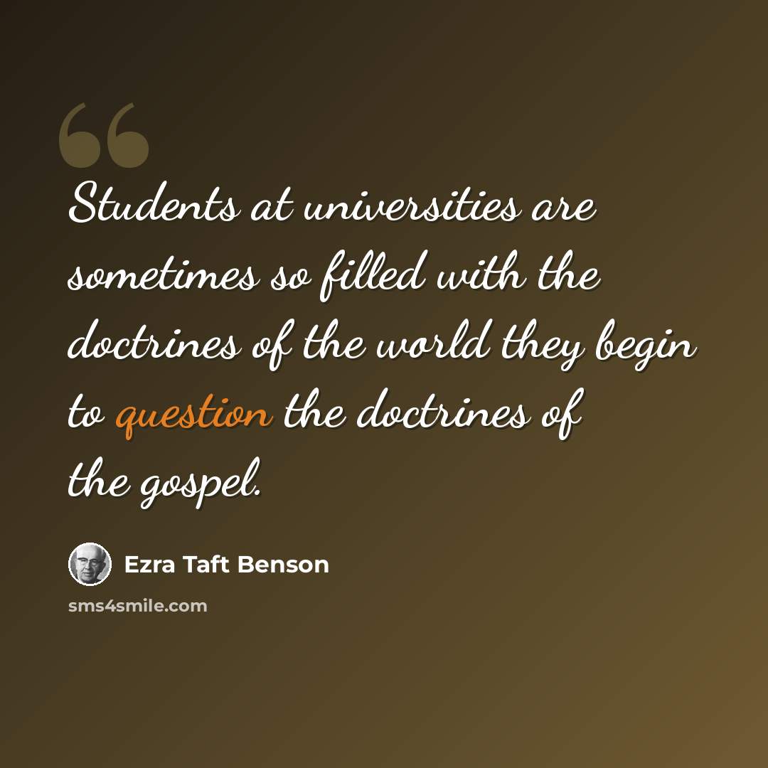 “Students at universities are sometimes so filled with the doctrines of the world they begin to question the doctrines of the gospel.” quote by Ezra Taft Benson