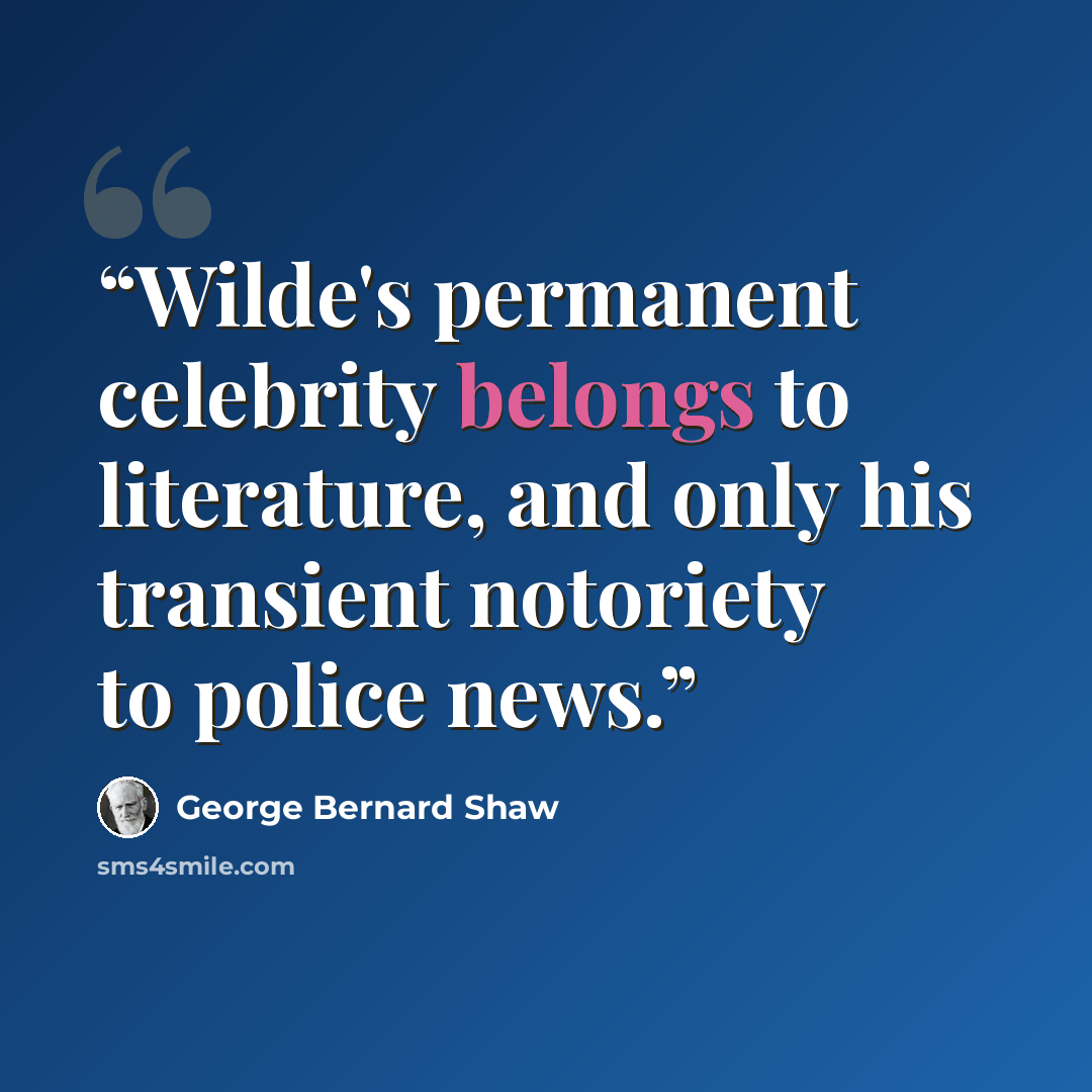 “Wilde's permanent celebrity belongs to literature, and only his transient notoriety to police news.” quote by George Bernard Shaw