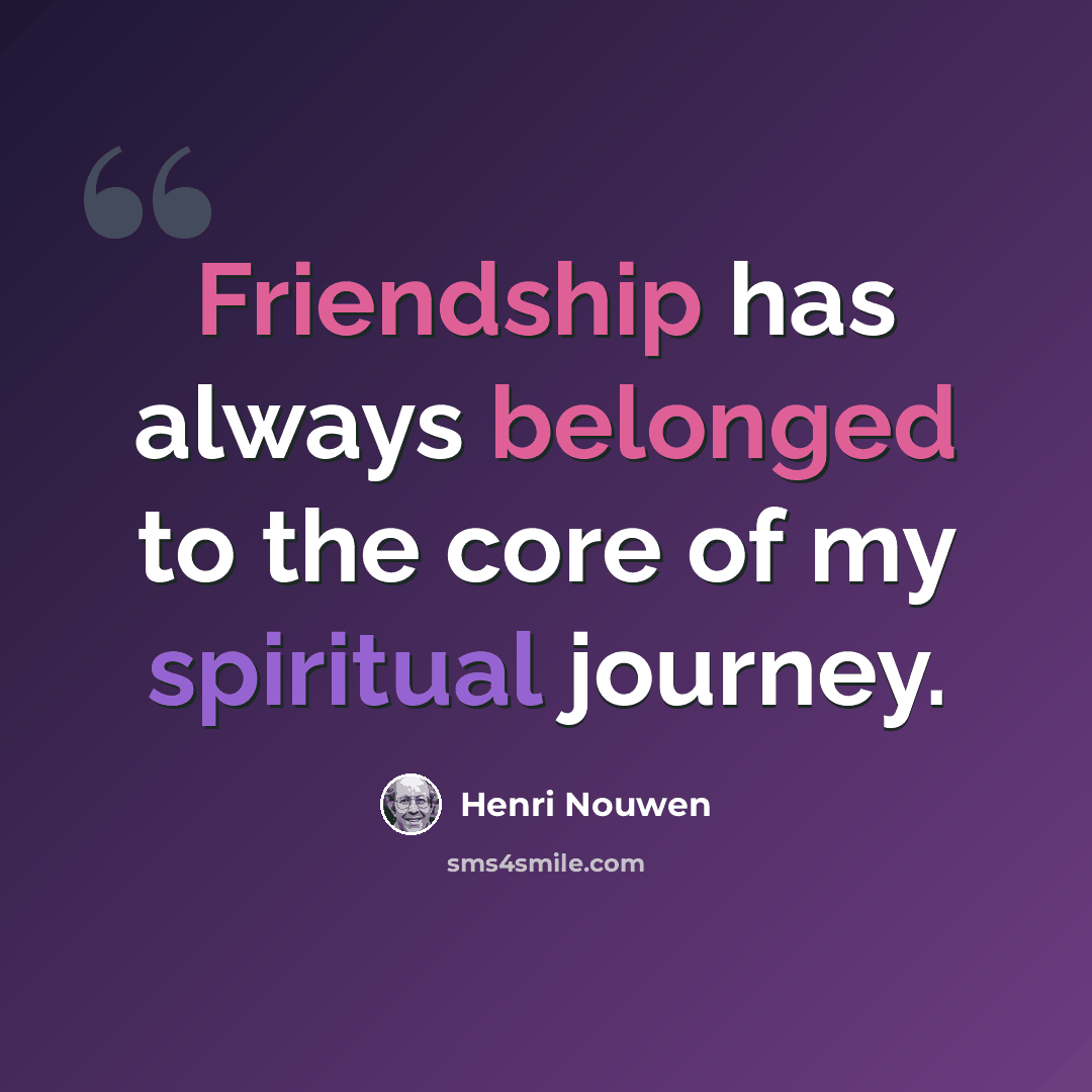 “Friendship has always belonged to the core of my spiritual journey.” quote by Henri Nouwen