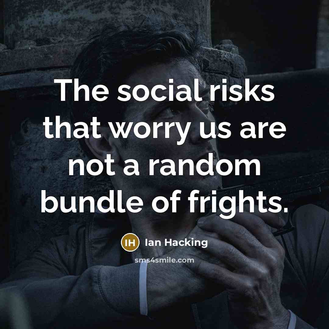 “The social risks that worry us are not a random bundle of frights.” quote by Ian Hacking