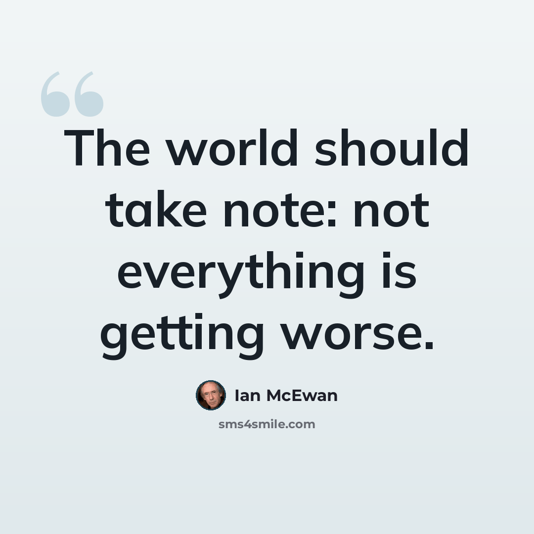 “The world should take note: not everything is getting worse.” quote by Ian Mcewan