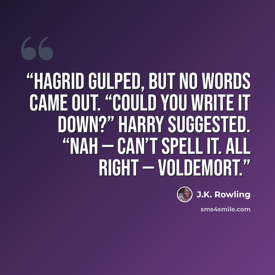 “Hagrid gulped, but no words came out. “Could you write it down?” Harry suggested. “Nah — can’t spell it. All right — Voldemort.” quote by J.K. Rowling