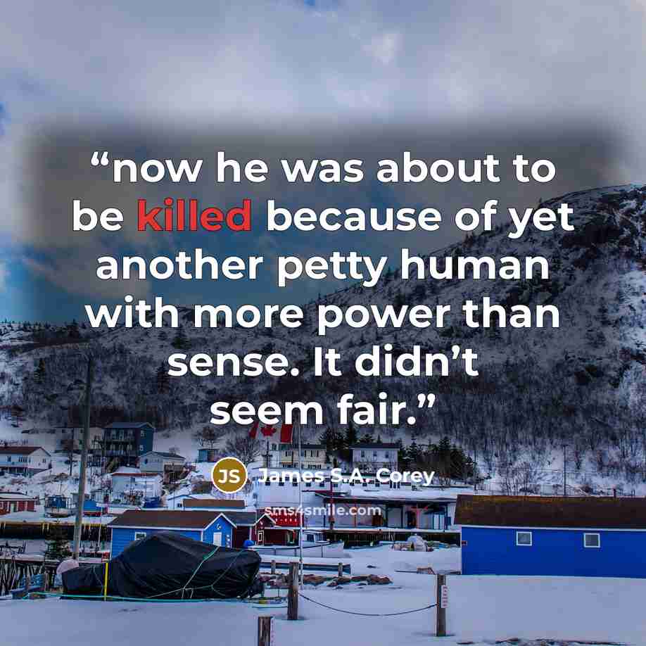 “now he was about to be killed because of yet another petty human with more power than sense. It didn’t seem fair.” quote by James S.A. Corey