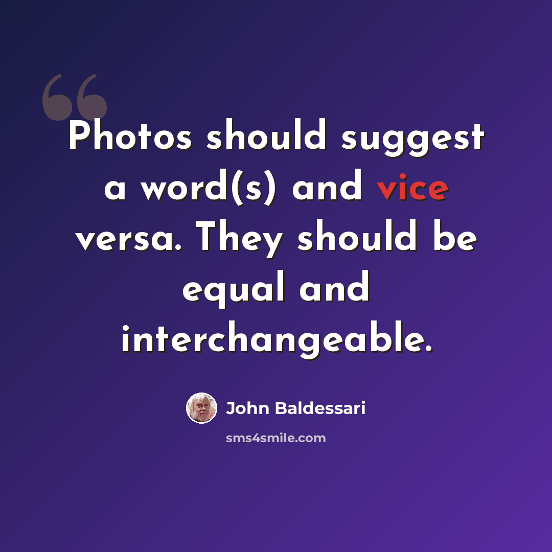 “Photos should suggest a word(s) and vice versa. They should be equal and interchangeable.” quote by John Baldessari