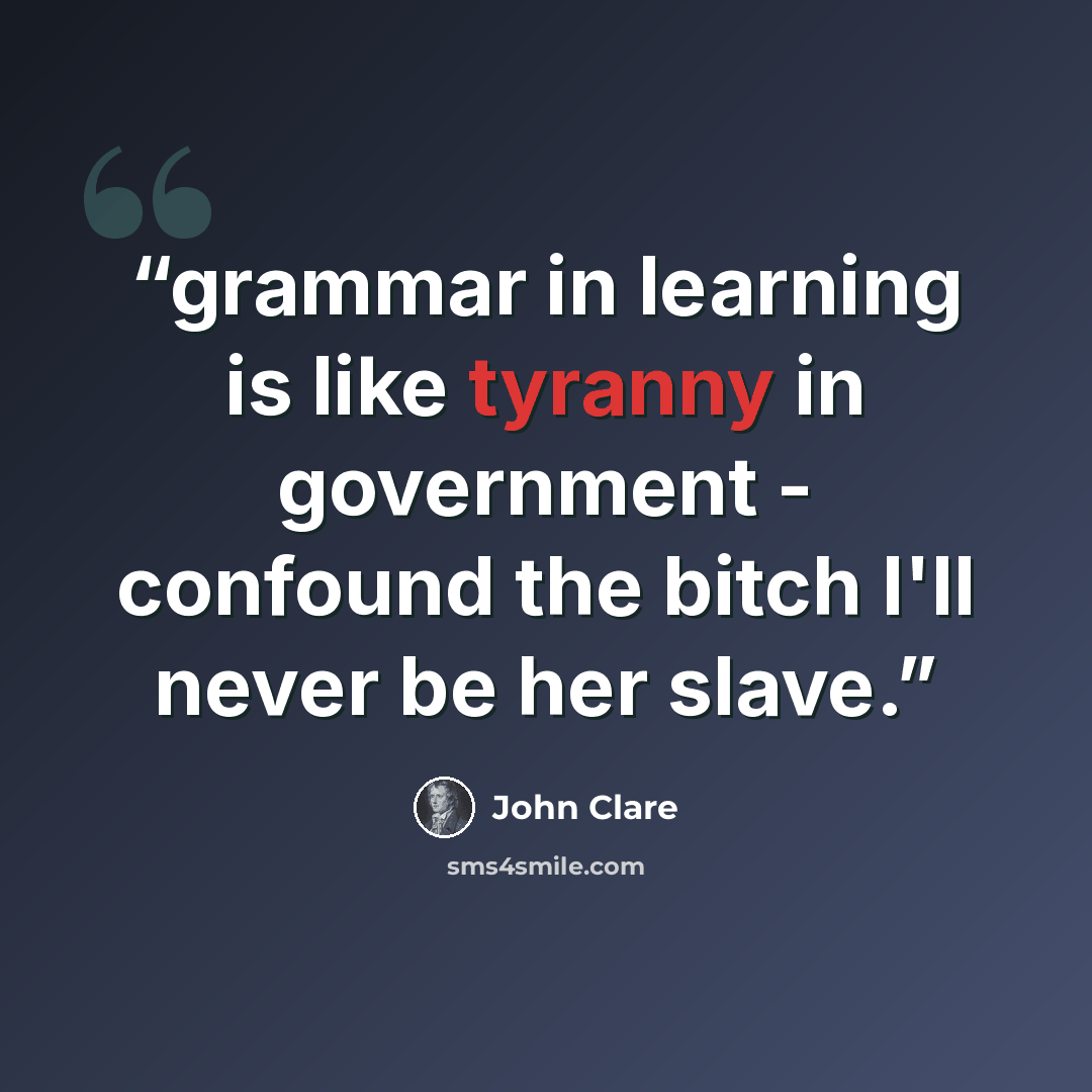 “grammar in learning is like tyranny in government - confound the bitch I'll never be her slave.” quote by John Clare