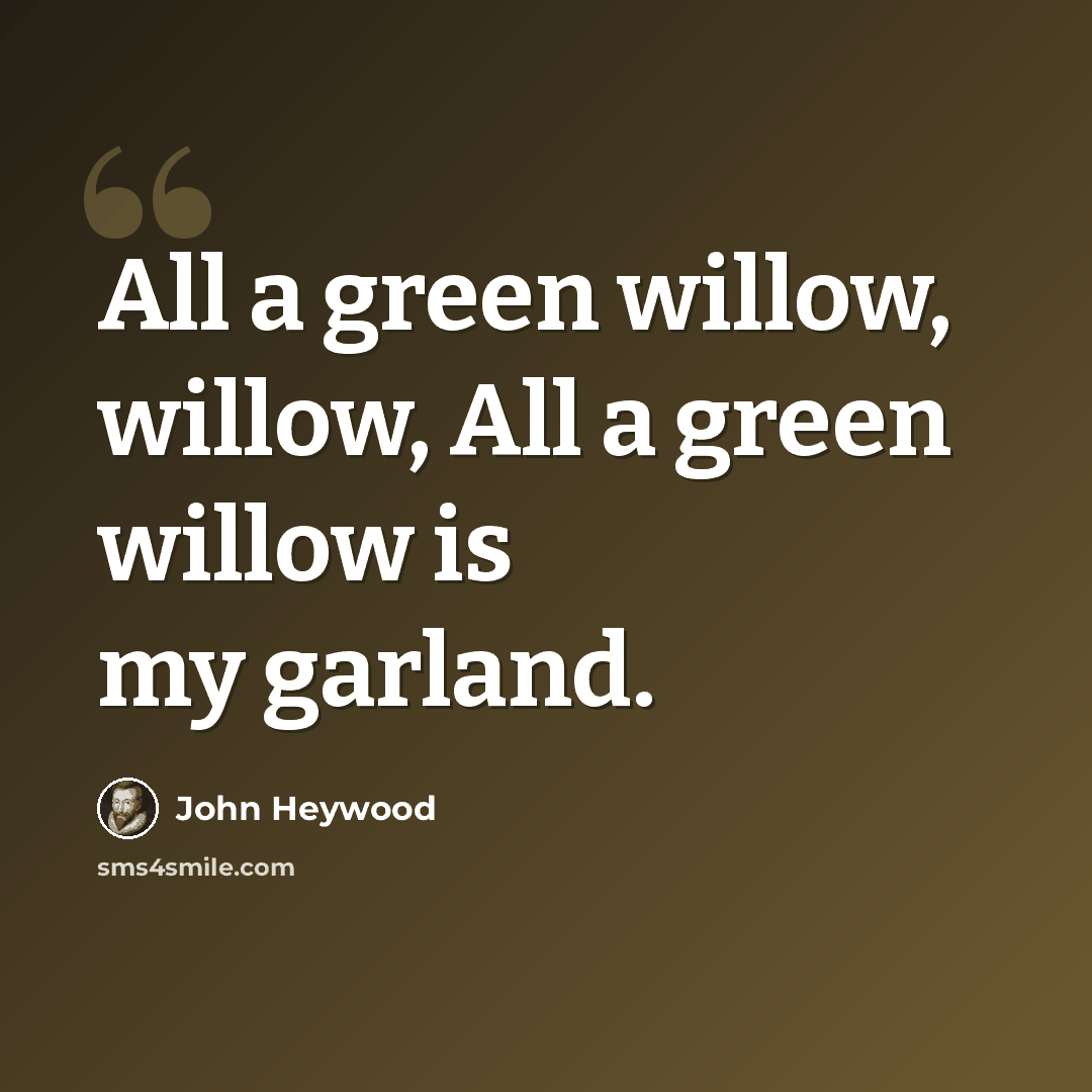 “All a green willow, willow, All a green willow is my garland.” quote by John Heywood