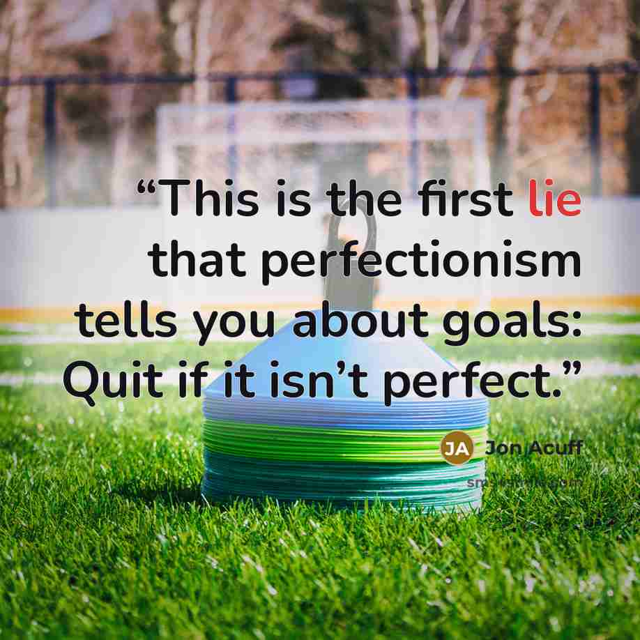 “This is the first lie that perfectionism tells you about goals: Quit if it isn’t perfect.” quote by Jon Acuff