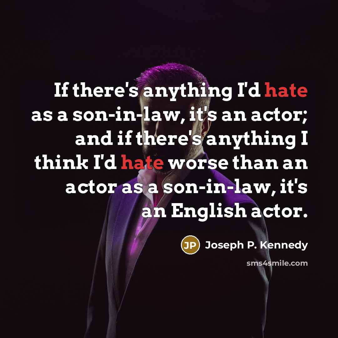 “If there's anything I'd hate as a son-in-law, it's an actor; and if there's anything I think I'd hate worse than an actor as a son-in-law, it's an English actor.” quote by Joseph P. Kennedy