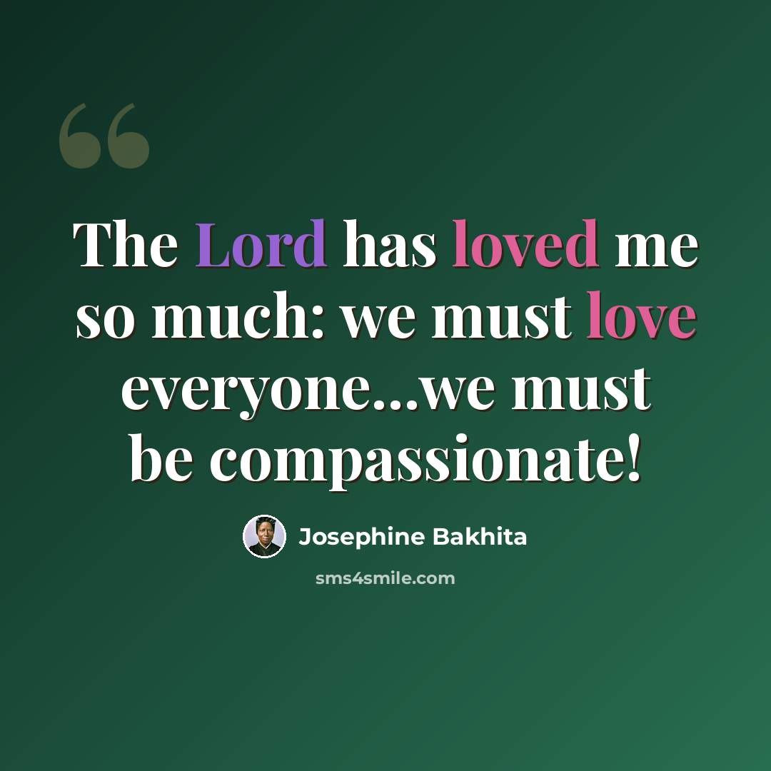 “The Lord has loved me so much: we must love everyone...we must be compassionate!” quote by Josephine Bakhita