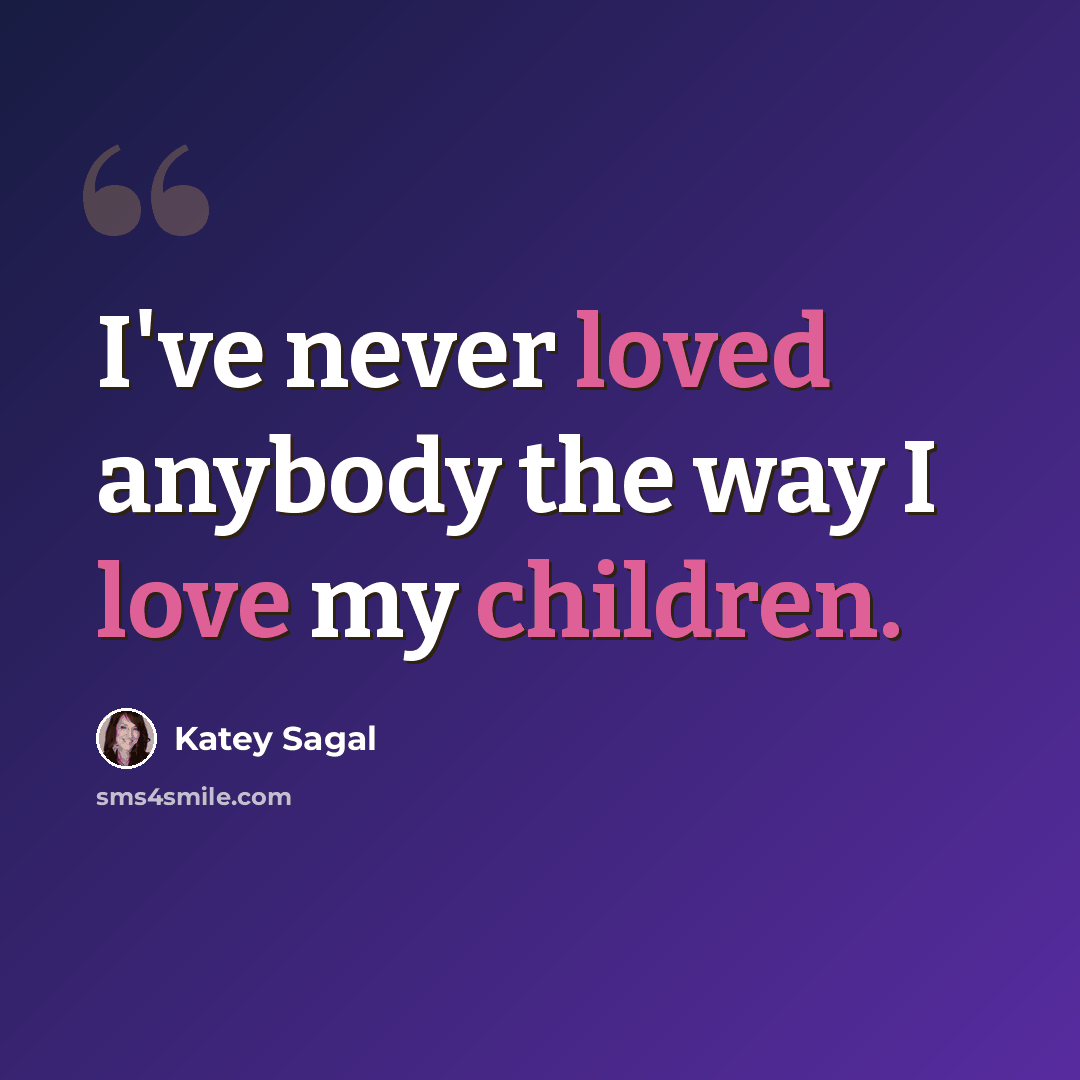 “I've never loved anybody the way I love my children.” quote by Katey Sagal