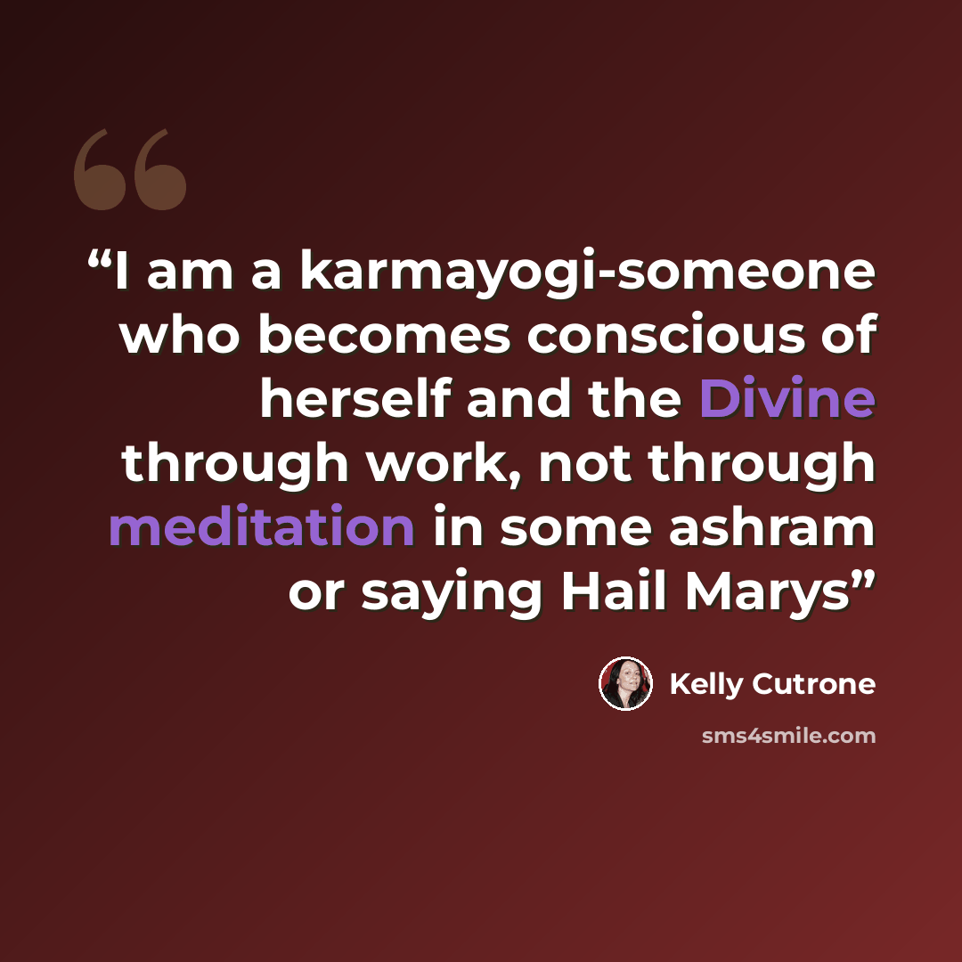 “I am a karmayogi-someone who becomes conscious of herself and the Divine through work, not through meditation in some ashram or saying Hail Marys” quote by Kelly Cutrone
