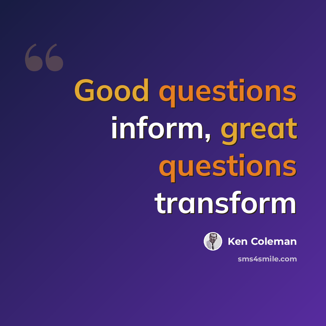 “Good questions inform, great questions transform” quote by Ken Coleman