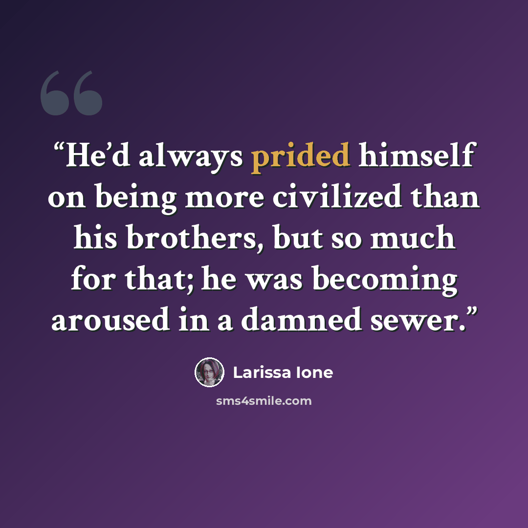 “He’d always prided himself on being more civilized than his brothers, but so much for that; he was becoming aroused in a damned sewer.” quote by Larissa Ione