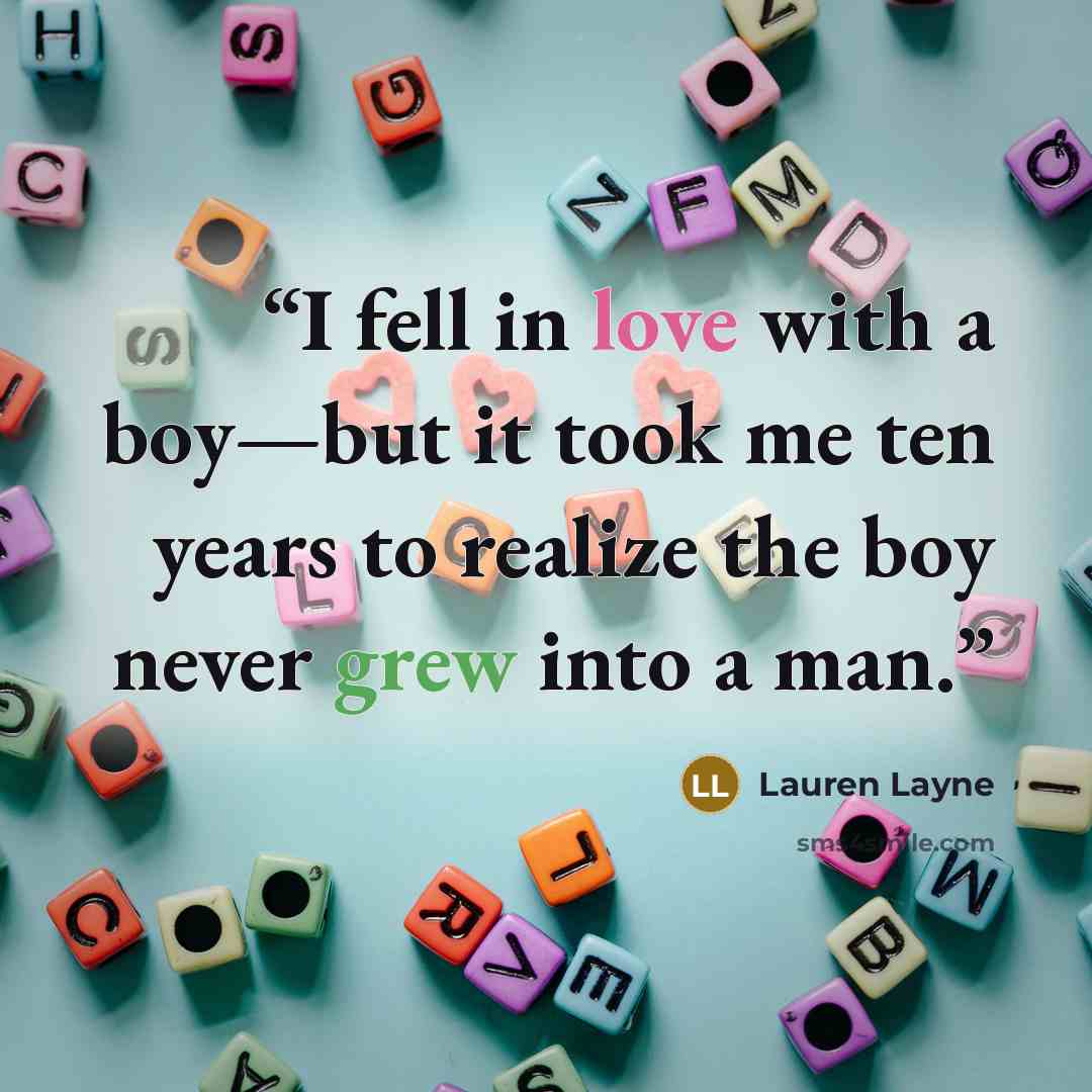 “I fell in love with a boy—but it took me ten years to realize the boy never grew into a man.” quote by Lauren Layne