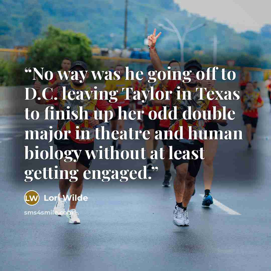 “No way was he going off to D.C. leaving Taylor in Texas to finish up her odd double major in theatre and human biology without at least getting engaged.” quote by Lori Wilde