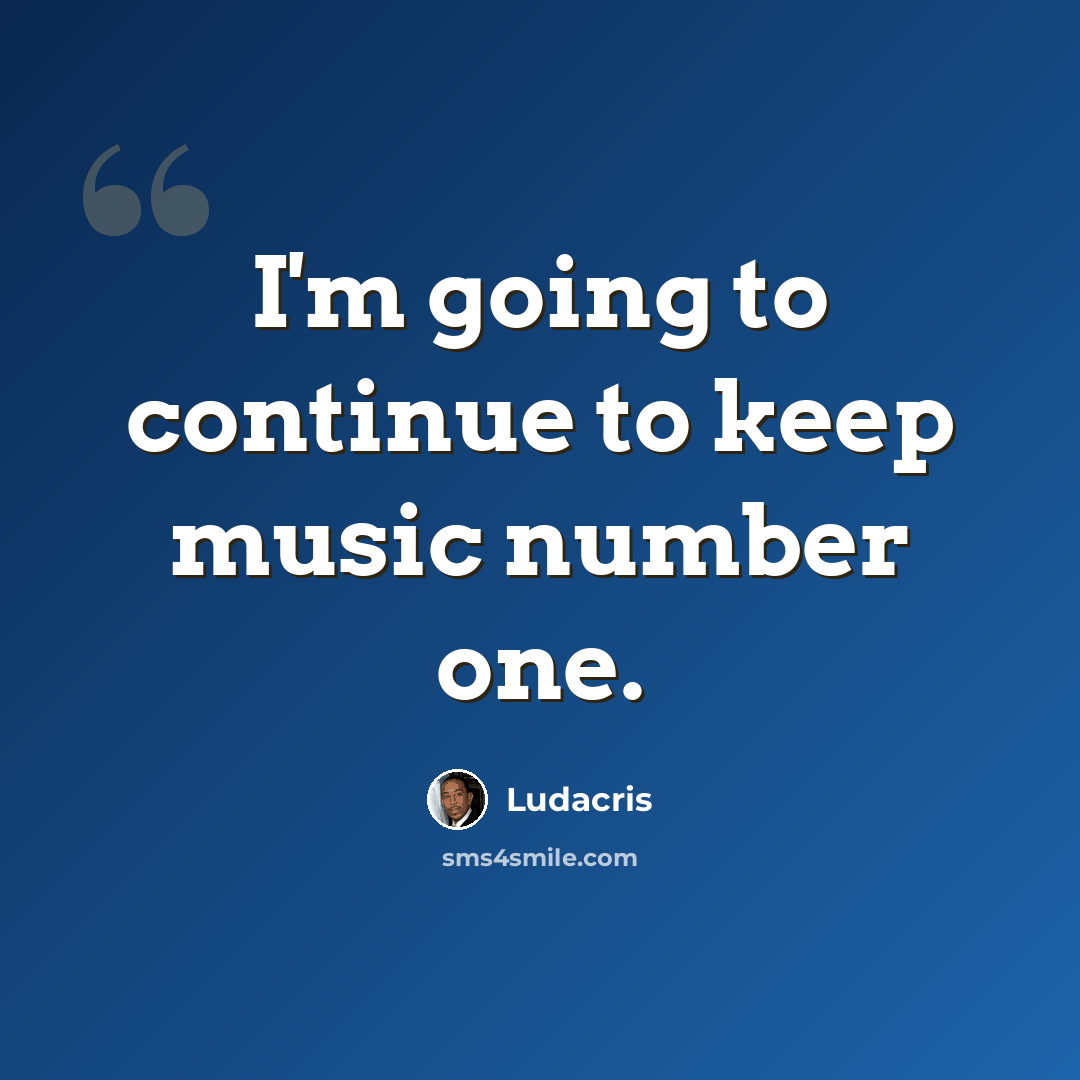 “I'm going to continue to keep music number one.” quote by Ludacris