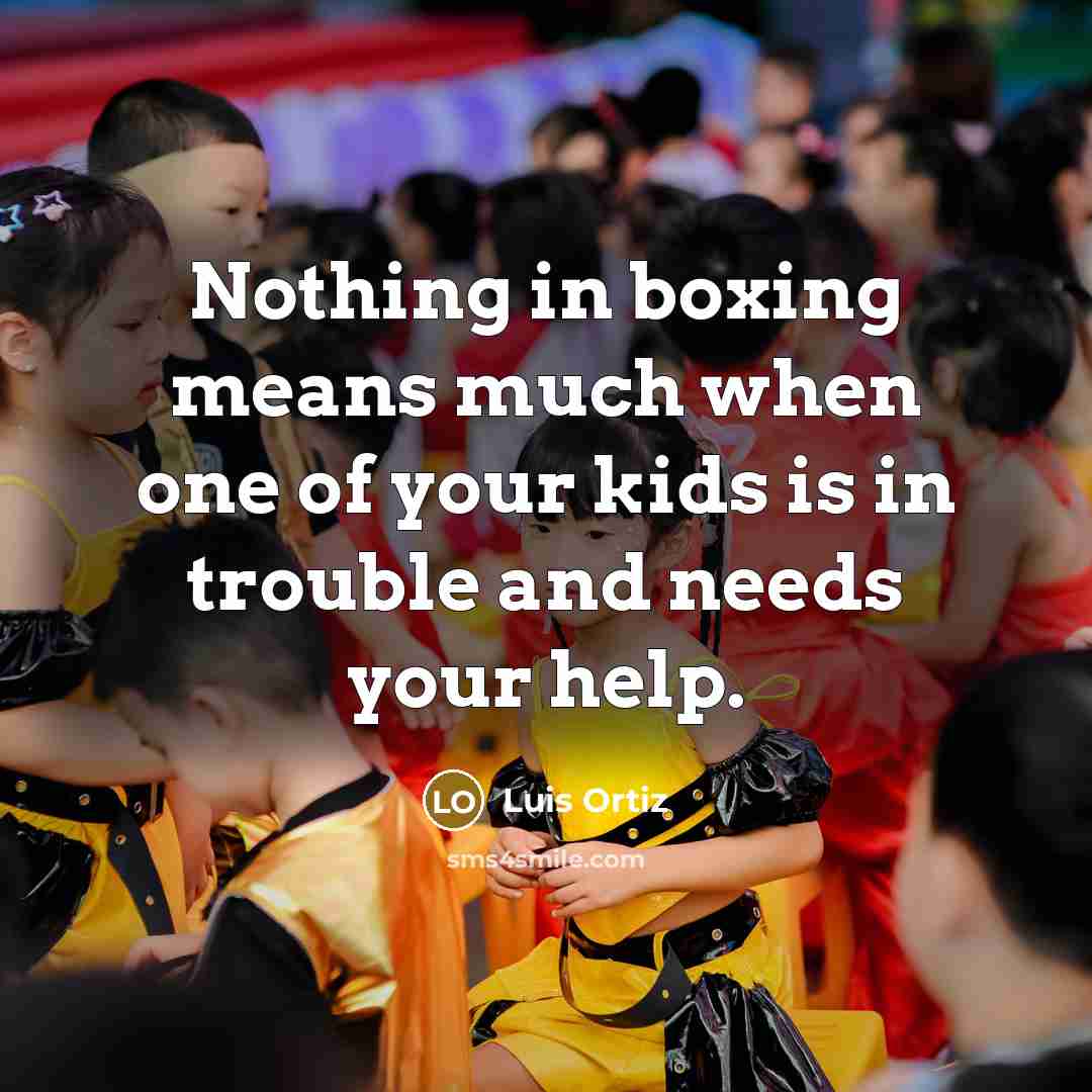 “Nothing in boxing means much when one of your kids is in trouble and needs your help.” quote by Luis Ortiz