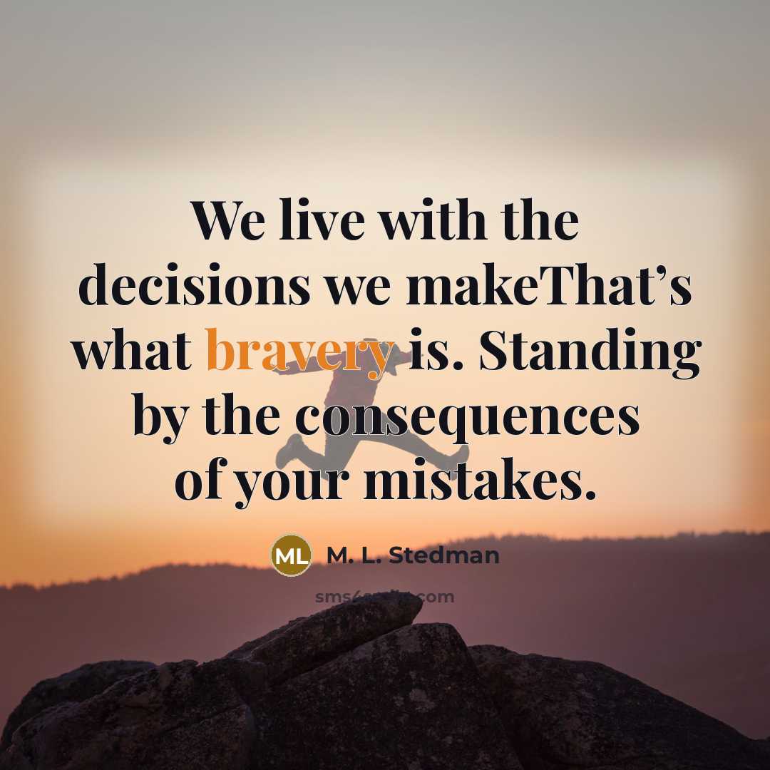 “We live with the decisions we makeThat’s what bravery is. Standing by the consequences of your mistakes.” quote by M. L. Stedman