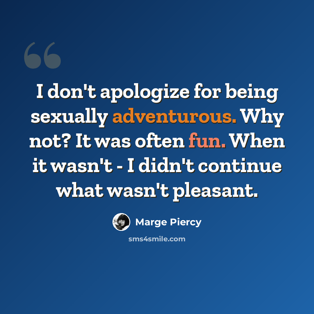 “I don't apologize for being sexually adventurous. Why not? It was often fun. When it wasn't - I didn't continue what wasn't pleasant.” quote by Marge Piercy