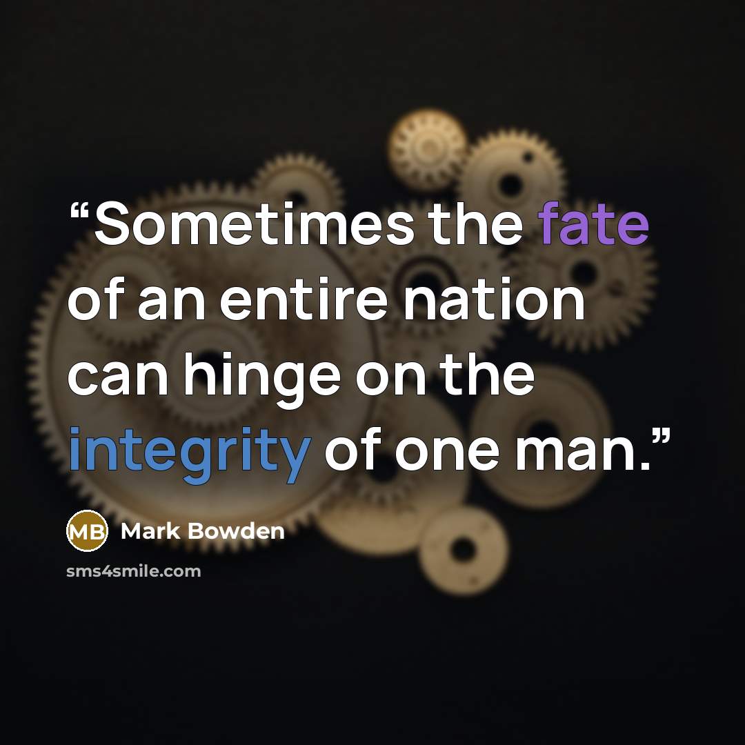 “Sometimes the fate of an entire nation can hinge on the integrity of one man.” quote by Mark Bowden