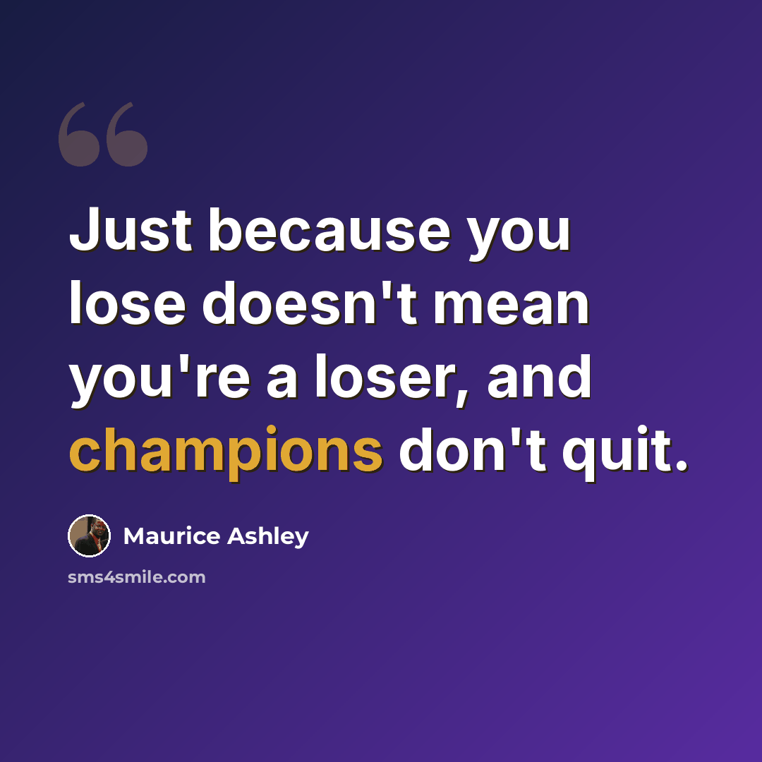 “Just because you lose doesn't mean you're a loser, and champions don't quit.” quote by Maurice Ashley